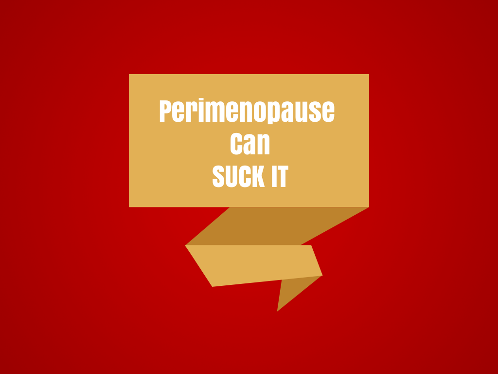 Perimenopause Can Suck It