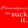 Perimenopause Can Suck It