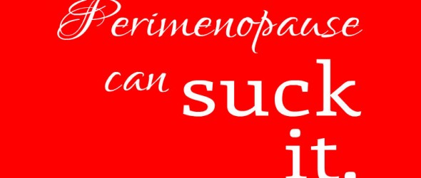 Perimenopause Can Suck It