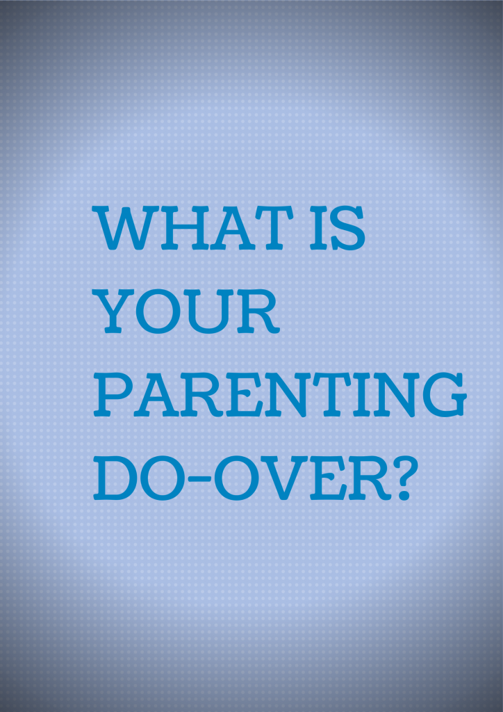 WHAT IS YOUR PARENTING DO-OVER